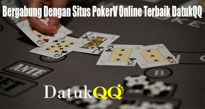 Bergabung Dengan Situs PokerV Online Terbaik DatukQQ